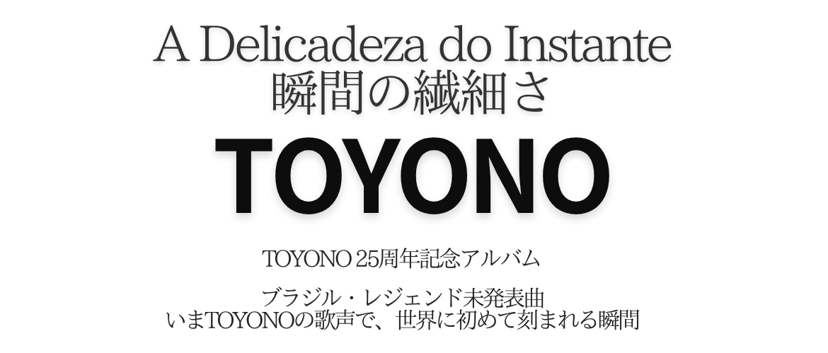 A Delicadeza do Instante 瞬間の繊細さ TOYONO